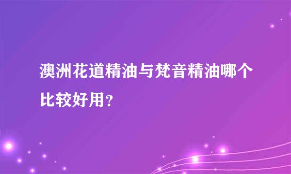 澳洲花道精油与梵音精油哪个比较好用？