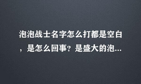 泡泡战士名字怎么打都是空白，是怎么回事？是盛大的泡泡战士，怎么打都不行！急急急急急急！求！