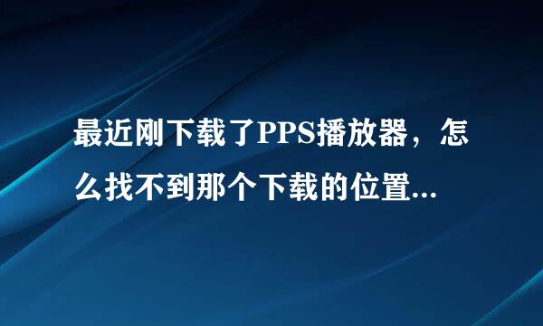 最近刚下载了PPS播放器，怎么找不到那个下载的位置了，怎么办啊？怎么用pps下载视频？？