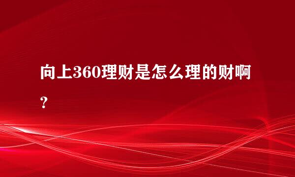 向上360理财是怎么理的财啊？