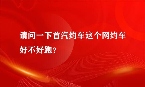 请问一下首汽约车这个网约车好不好跑？