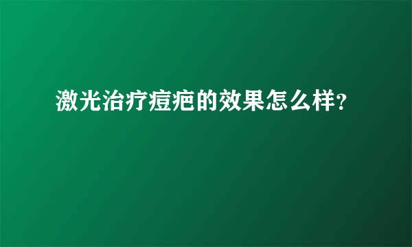 激光治疗痘疤的效果怎么样？