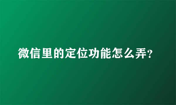 微信里的定位功能怎么弄？