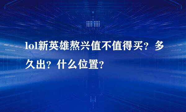 lol新英雄熬兴值不值得买？多久出？什么位置？