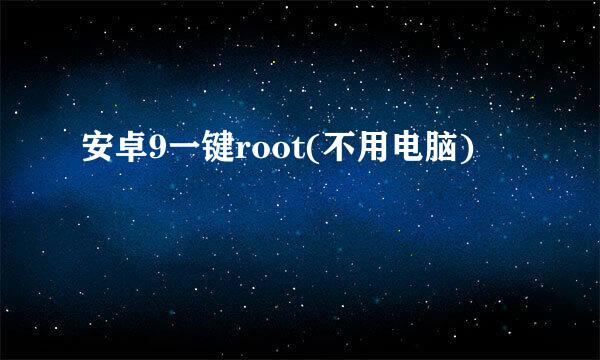 安卓9一键root(不用电脑)