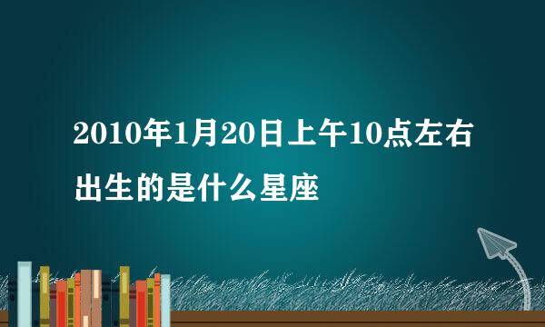 2010年1月20日上午10点左右出生的是什么星座