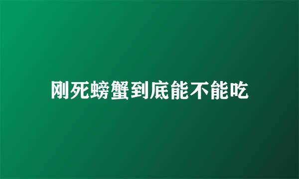 刚死螃蟹到底能不能吃