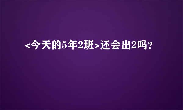 <今天的5年2班>还会出2吗？