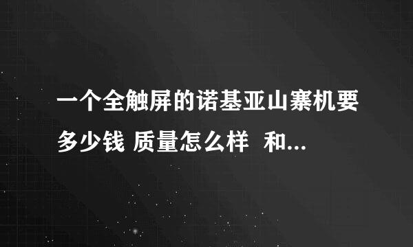 一个全触屏的诺基亚山寨机要多少钱 质量怎么样  和正版的有什么区别  祥细点…