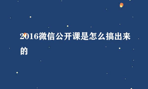 2016微信公开课是怎么搞出来的