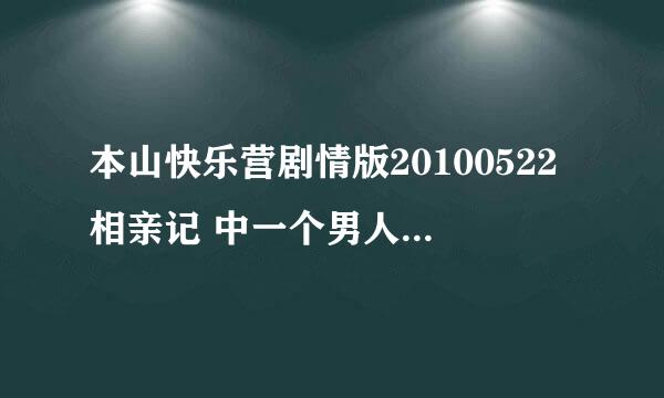 本山快乐营剧情版20100522相亲记 中一个男人唱的插曲叫什么 ？