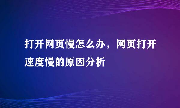 打开网页慢怎么办，网页打开速度慢的原因分析