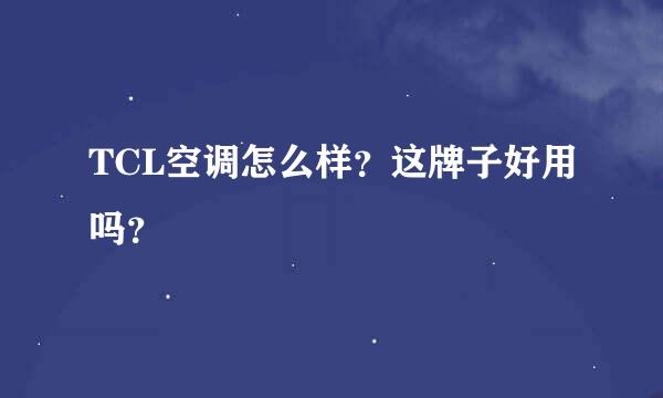 TCL空调怎么样？这牌子好用吗？