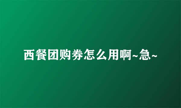 西餐团购券怎么用啊~急~