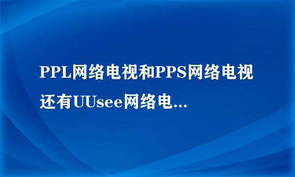 PPL网络电视和PPS网络电视还有UUsee网络电视，那个播放最流畅，不卡