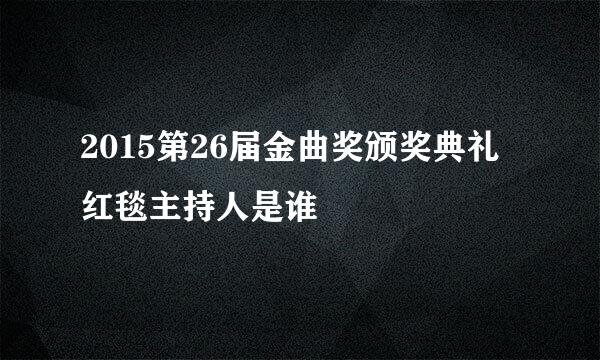 2015第26届金曲奖颁奖典礼红毯主持人是谁