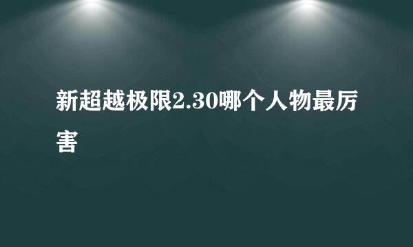 新超越极限2.30哪个人物最厉害