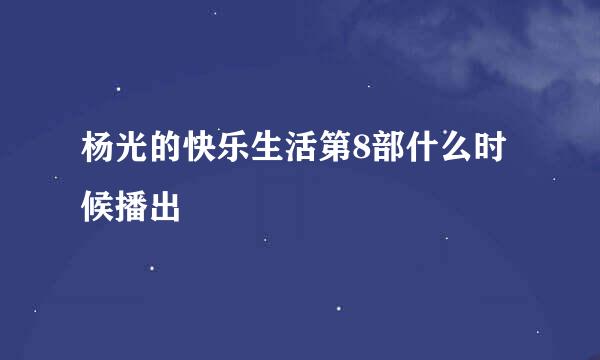 杨光的快乐生活第8部什么时候播出