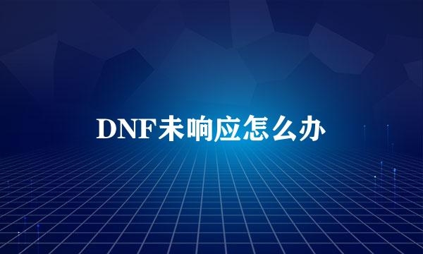 DNF未响应怎么办