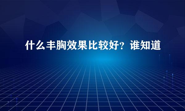 什么丰胸效果比较好？谁知道