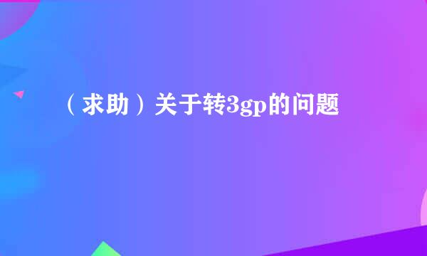 （求助）关于转3gp的问题