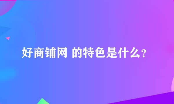 好商铺网 的特色是什么？