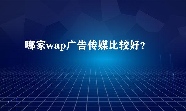 哪家wap广告传媒比较好？