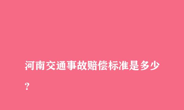 
河南交通事故赔偿标准是多少?
