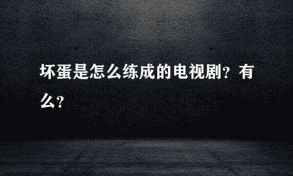 坏蛋是怎么练成的电视剧？有么？