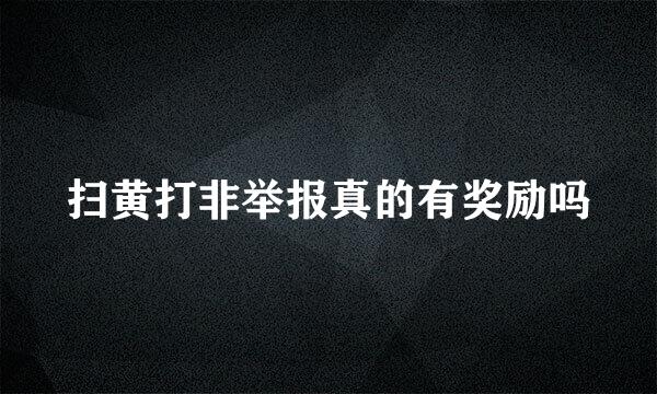 扫黄打非举报真的有奖励吗