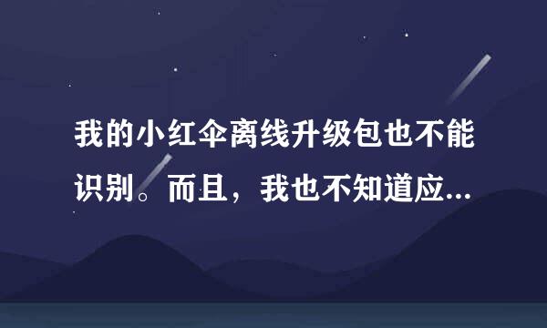 我的小红伞离线升级包也不能识别。而且，我也不知道应该怎么修改升级包的名称，才能被识别。请帮帮我吧。