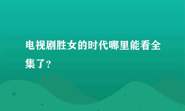 电视剧胜女的时代哪里能看全集了？