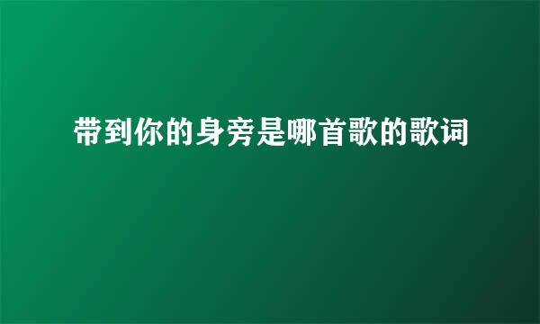 带到你的身旁是哪首歌的歌词