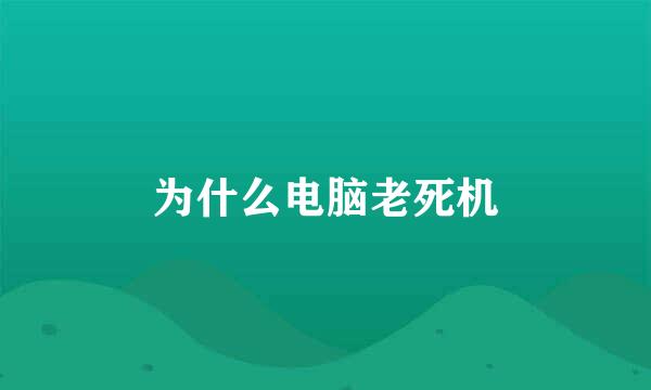 为什么电脑老死机