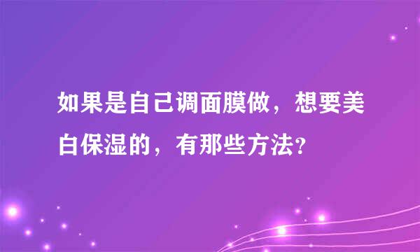 如果是自己调面膜做，想要美白保湿的，有那些方法？