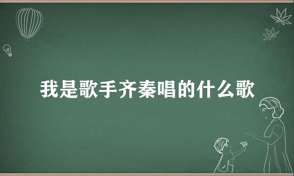 我是歌手齐秦唱的什么歌