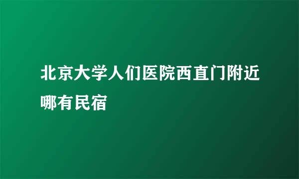 北京大学人们医院西直门附近哪有民宿