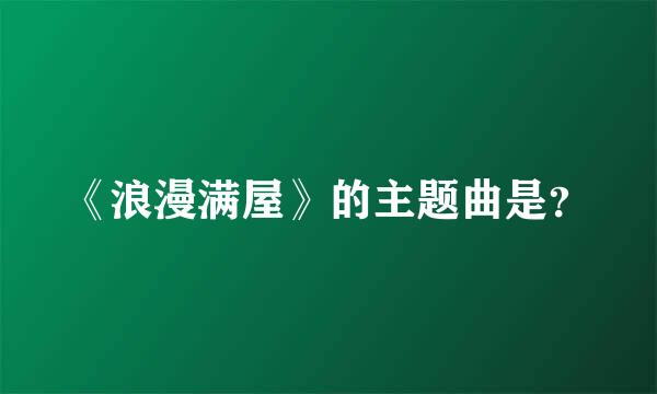 《浪漫满屋》的主题曲是？