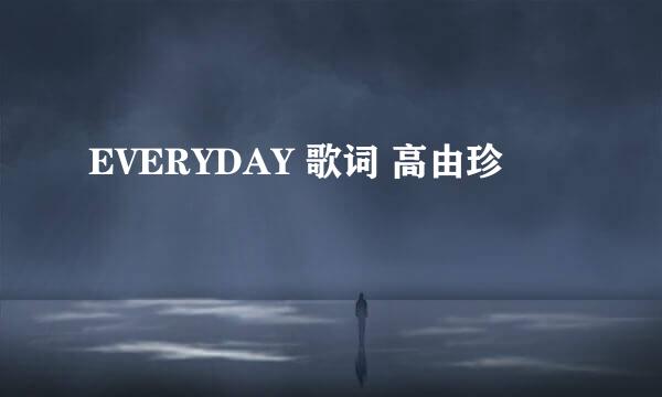 EVERYDAY 歌词 高由珍