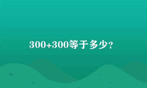 300+300等于多少？