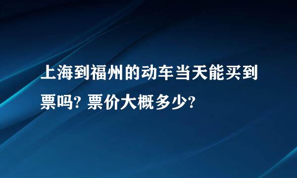 上海到福州的动车当天能买到票吗? 票价大概多少?