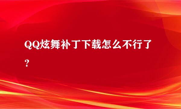 QQ炫舞补丁下载怎么不行了？