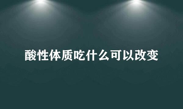 酸性体质吃什么可以改变