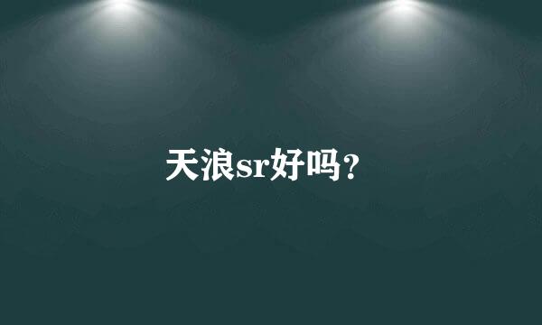 天浪sr好吗？