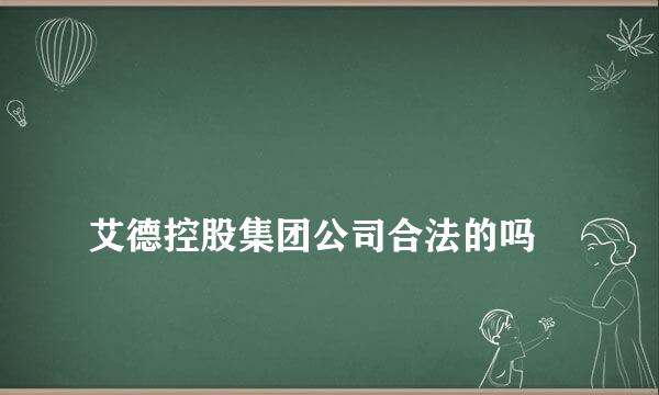 
艾德控股集团公司合法的吗
