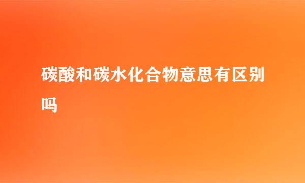 碳酸和碳水化合物意思有区别吗