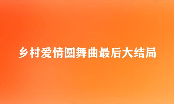 乡村爱情圆舞曲最后大结局