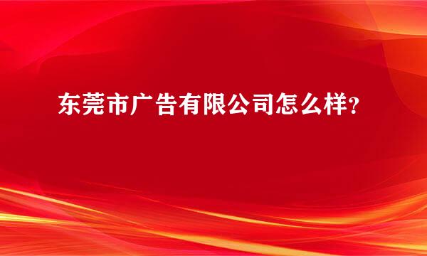 东莞市广告有限公司怎么样？