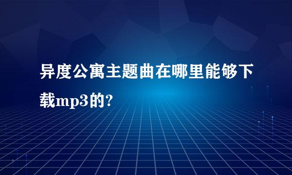 异度公寓主题曲在哪里能够下载mp3的?