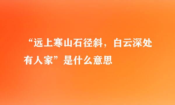 “远上寒山石径斜，白云深处有人家”是什么意思